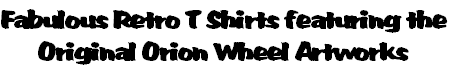 Fabulous Retro T Shirts featuring the
Original Orion Wheel Artworks
